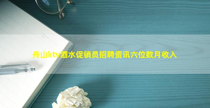 舟山ktv酒水促销员招聘资讯六位数月收入